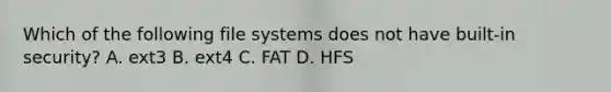 Which of the following file systems does not have built-in security? A. ext3 B. ext4 C. FAT D. HFS