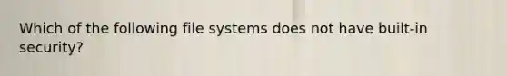 Which of the following file systems does not have built-in security?