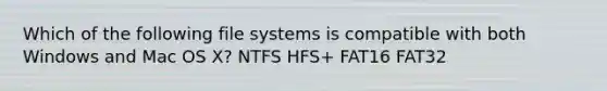 Which of the following file systems is compatible with both Windows and Mac OS X? NTFS HFS+ FAT16 FAT32