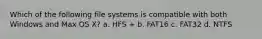 Which of the following file systems is compatible with both Windows and Max OS X? a. HFS + b. FAT16 c. FAT32 d. NTFS