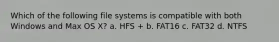 Which of the following file systems is compatible with both Windows and Max OS X? a. HFS + b. FAT16 c. FAT32 d. NTFS