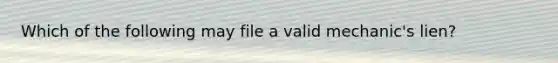 Which of the following may file a valid mechanic's lien?