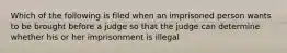 Which of the following is filed when an imprisoned person wants to be brought before a judge so that the judge can determine whether his or her imprisonment is illegal