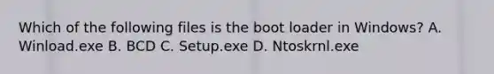 Which of the following files is the boot loader in Windows? A. Winload.exe B. BCD C. Setup.exe D. Ntoskrnl.exe