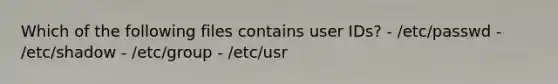 Which of the following files contains user IDs? - /etc/passwd - /etc/shadow - /etc/group - /etc/usr