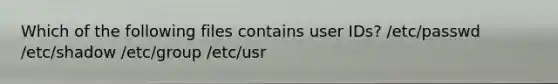 Which of the following files contains user IDs? /etc/passwd /etc/shadow /etc/group /etc/usr