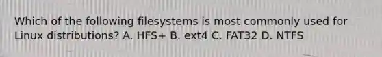 Which of the following filesystems is most commonly used for Linux distributions? A. HFS+ B. ext4 C. FAT32 D. NTFS