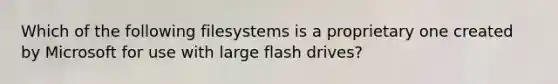 Which of the following filesystems is a proprietary one created by Microsoft for use with large flash drives?