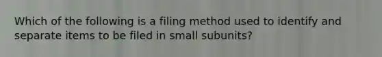 Which of the following is a filing method used to identify and separate items to be filed in small subunits?