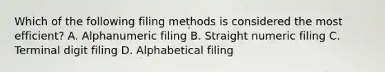 Which of the following filing methods is considered the most efficient? A. Alphanumeric filing B. Straight numeric filing C. Terminal digit filing D. Alphabetical filing