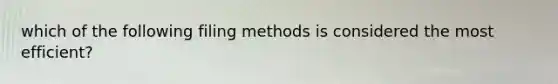 which of the following filing methods is considered the most efficient?