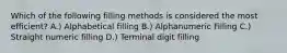 Which of the following filling methods is considered the most efficient? A.) Alphabetical filling B.) Alphanumeric Filling C.) Straight numeric filling D.) Terminal digit filling