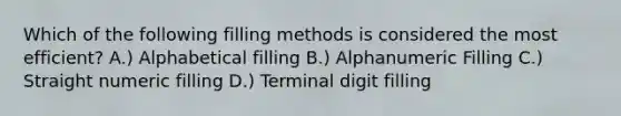 Which of the following filling methods is considered the most efficient? A.) Alphabetical filling B.) Alphanumeric Filling C.) Straight numeric filling D.) Terminal digit filling