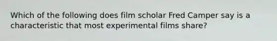 Which of the following does film scholar Fred Camper say is a characteristic that most experimental films share?