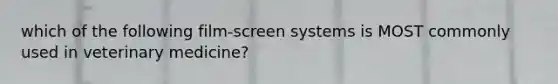 which of the following film-screen systems is MOST commonly used in veterinary medicine?