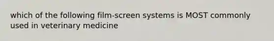 which of the following film-screen systems is MOST commonly used in veterinary medicine