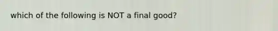 which of the following is NOT a final good?