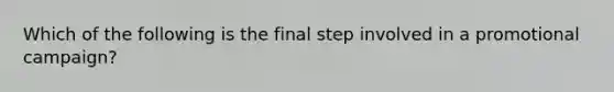 Which of the following is the final step involved in a promotional campaign?