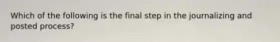 Which of the following is the final step in the journalizing and posted process?