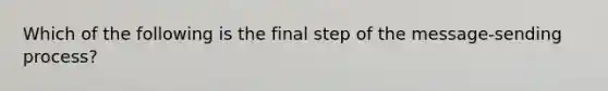 Which of the following is the final step of the message-sending process?