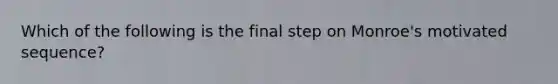 Which of the following is the final step on Monroe's motivated sequence?