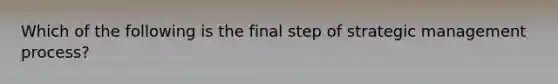 Which of the following is the final step of strategic management process?