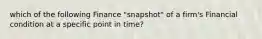 which of the following Finance "snapshot" of a firm's Financial condition at a specific point in time?