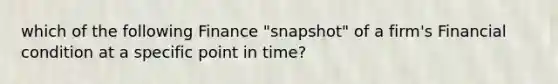 which of the following Finance "snapshot" of a firm's Financial condition at a specific point in time?