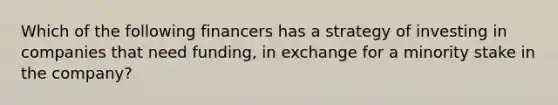 Which of the following financers has a strategy of investing in companies that need funding, in exchange for a minority stake in the company?