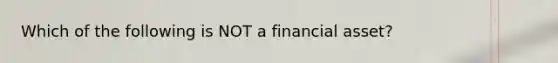 Which of the following is NOT a financial asset?