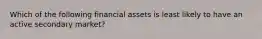 Which of the following financial assets is least likely to have an active secondary market?