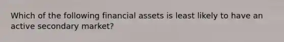 Which of the following financial assets is least likely to have an active secondary market?