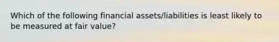 Which of the following financial assets/liabilities is least likely to be measured at fair value?