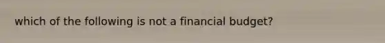 which of the following is not a financial budget?