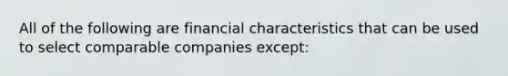 All of the following are financial characteristics that can be used to select comparable companies except: