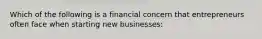 Which of the following is a financial concern that entrepreneurs often face when starting new businesses: