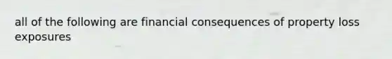 all of the following are financial consequences of property loss exposures