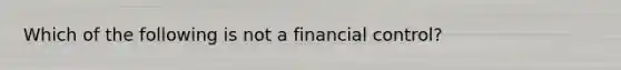 Which of the following is not a financial control?