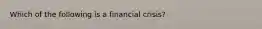 Which of the following is a financial​ crisis?