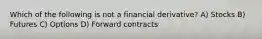 Which of the following is not a financial derivative? A) Stocks B) Futures C) Options D) Forward contracts