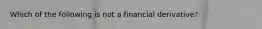 Which of the following is not a financial derivative?