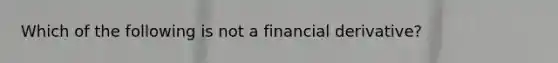 Which of the following is not a financial derivative?