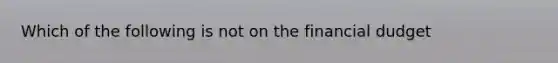 Which of the following is not on the financial dudget