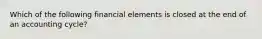 Which of the following financial elements is closed at the end of an accounting cycle?