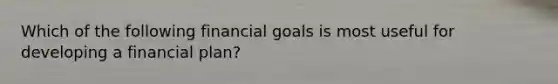 Which of the following financial goals is most useful for developing a financial plan?