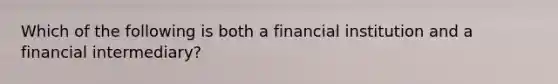 Which of the following is both a financial institution and a financial intermediary?