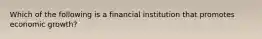 Which of the following is a financial institution that promotes economic growth?