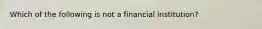 Which of the following is not a financial institution?