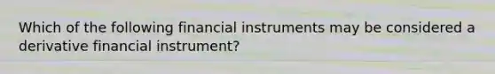 Which of the following financial instruments may be considered a derivative financial instrument?