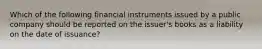 Which of the following financial instruments issued by a public company should be reported on the issuer's books as a liability on the date of issuance?